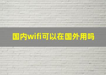 国内wifi可以在国外用吗