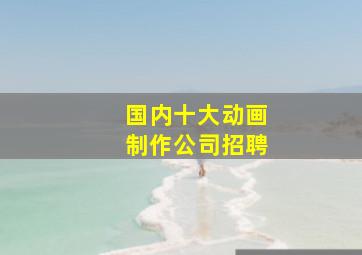 国内十大动画制作公司招聘