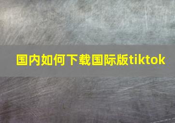 国内如何下载国际版tiktok