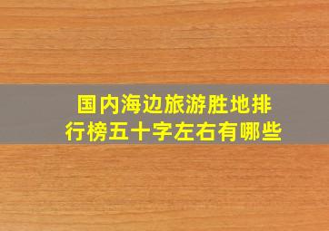 国内海边旅游胜地排行榜五十字左右有哪些