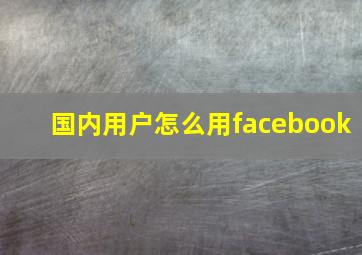 国内用户怎么用facebook