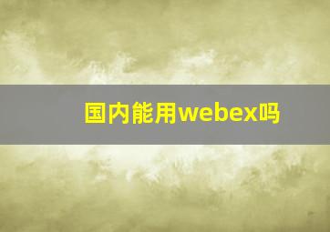 国内能用webex吗