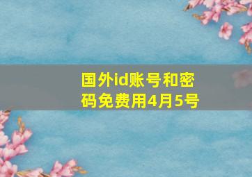 国外id账号和密码免费用4月5号