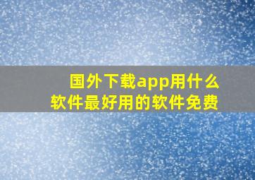 国外下载app用什么软件最好用的软件免费