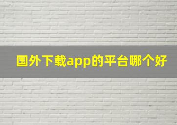 国外下载app的平台哪个好