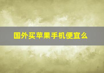 国外买苹果手机便宜么