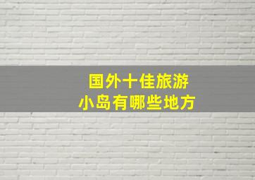 国外十佳旅游小岛有哪些地方