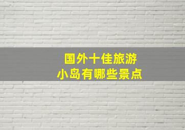 国外十佳旅游小岛有哪些景点