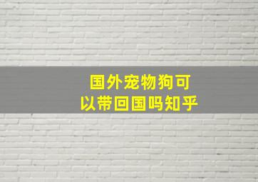 国外宠物狗可以带回国吗知乎