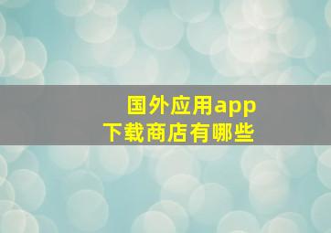 国外应用app下载商店有哪些