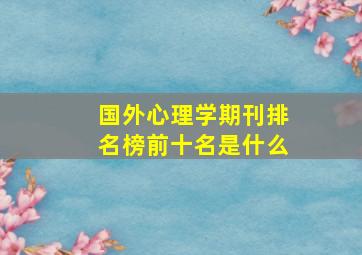 国外心理学期刊排名榜前十名是什么