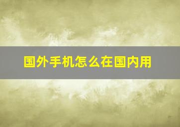 国外手机怎么在国内用