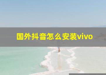 国外抖音怎么安装vivo