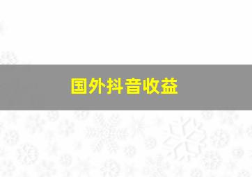 国外抖音收益