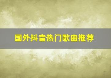 国外抖音热门歌曲推荐