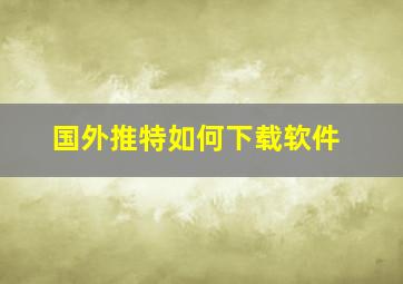 国外推特如何下载软件