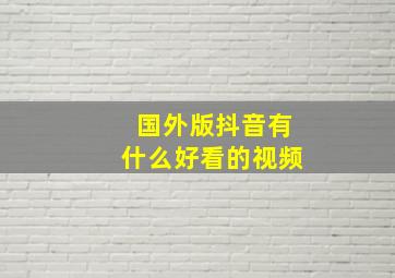 国外版抖音有什么好看的视频