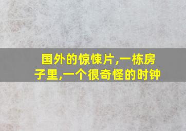 国外的惊悚片,一栋房子里,一个很奇怪的时钟