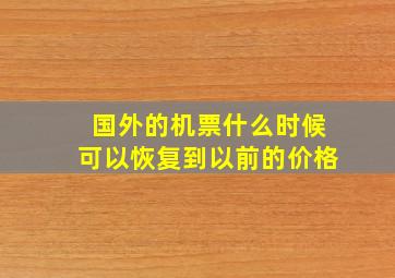 国外的机票什么时候可以恢复到以前的价格