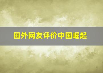 国外网友评价中国崛起