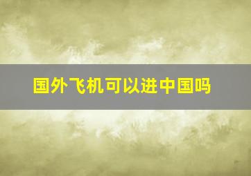 国外飞机可以进中国吗