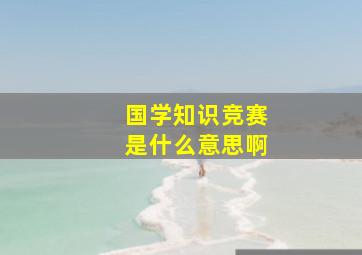 国学知识竞赛是什么意思啊