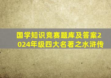 国学知识竞赛题库及答案2024年级四大名著之水浒传