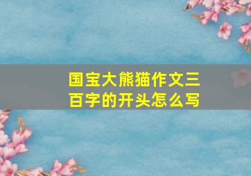 国宝大熊猫作文三百字的开头怎么写