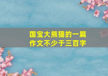 国宝大熊猫的一篇作文不少于三百字