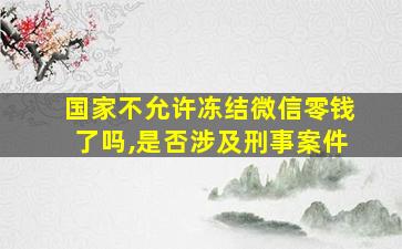 国家不允许冻结微信零钱了吗,是否涉及刑事案件