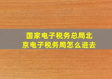 国家电子税务总局北京电子税务局怎么进去