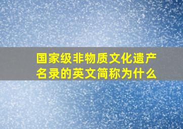 国家级非物质文化遗产名录的英文简称为什么