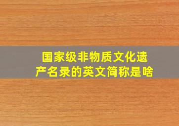 国家级非物质文化遗产名录的英文简称是啥