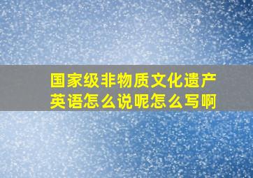 国家级非物质文化遗产英语怎么说呢怎么写啊