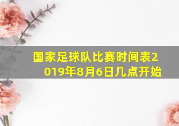 国家足球队比赛时间表2019年8月6日几点开始