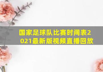 国家足球队比赛时间表2021最新版视频直播回放