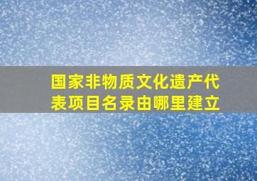 国家非物质文化遗产代表项目名录由哪里建立