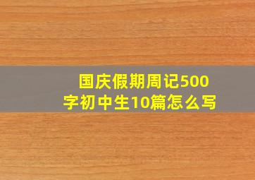 国庆假期周记500字初中生10篇怎么写