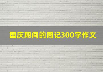 国庆期间的周记300字作文