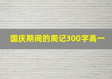 国庆期间的周记300字高一