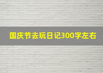 国庆节去玩日记300字左右