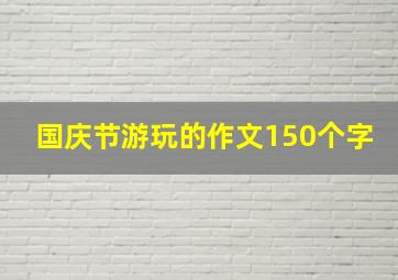 国庆节游玩的作文150个字