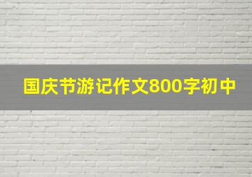 国庆节游记作文800字初中