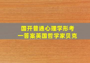 国开普通心理学形考一答案英国哲学家贝克