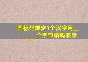 国标码规定1个汉字用_______个字节编码表示