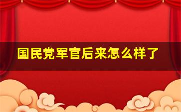 国民党军官后来怎么样了