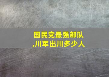 国民党最强部队,川军出川多少人