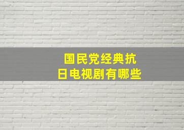 国民党经典抗日电视剧有哪些