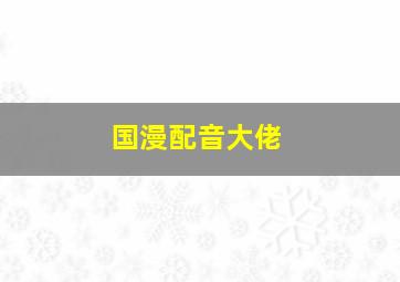 国漫配音大佬