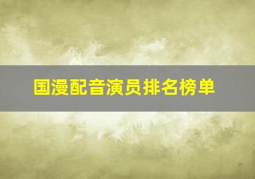 国漫配音演员排名榜单